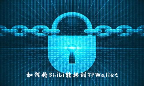 如何将Shibi转移到TPWallet