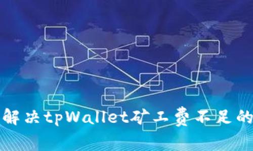 如何解决tpWallet矿工费不足的问题