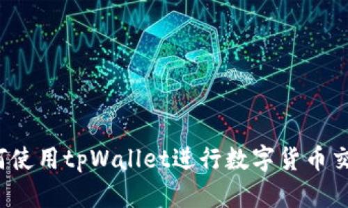 如何使用tpWallet进行数字货币交易？