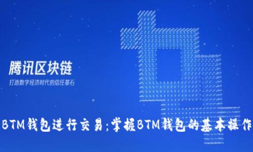 使用BTM钱包进行交易：掌握BTM钱包的基本操作方法