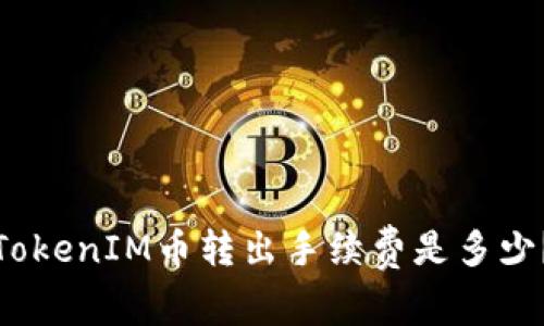 TokenIM币转出手续费是多少？