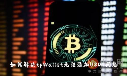 如何解决tpWallet无法添加USDT问题