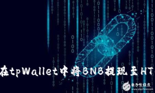 如何在tpWallet中将BNB提现至HT钱包？