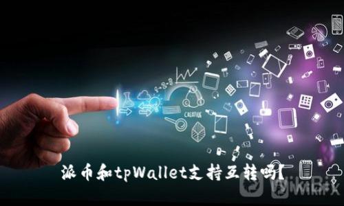 派币和tpWallet支持互转吗？