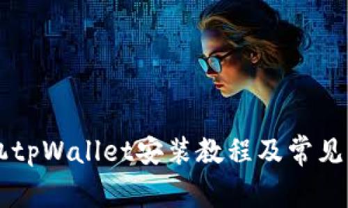 华为手机tpWallet安装教程及常见问题解决