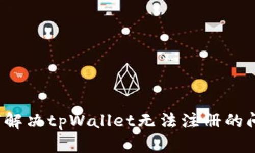 如何解决tpWallet无法注册的问题？