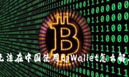 无法在中国使用tpWallet怎么解决