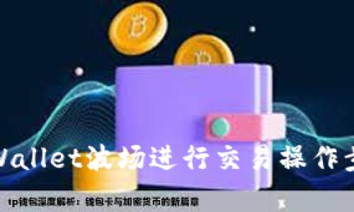 使用tpWallet波场进行交易操作步骤详解