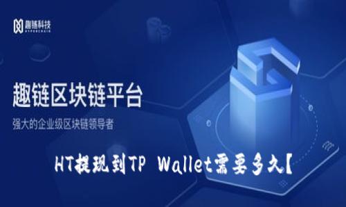 HT提现到TP Wallet需要多久？