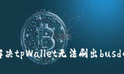 如何解决tpWallet无法刷出busd的问题