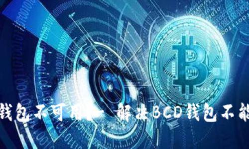 为什么我的BCD钱包不可用？- 解决BCD钱包不能使用问题的方法