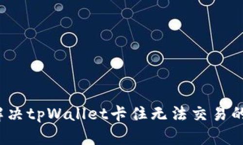 如何解决tpWallet卡住无法交易的问题？