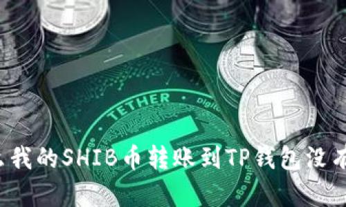 为什么我的SHIB币转账到TP钱包没有到账？