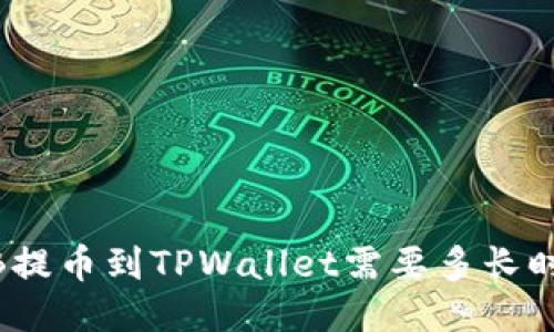 BNB提币到TPWallet需要多长时间？