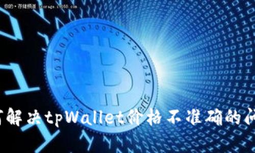 如何解决tpWallet价格不准确的问题？