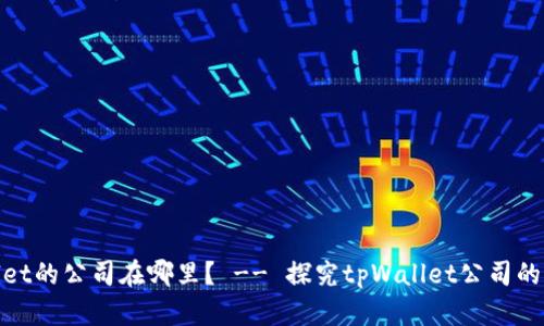 tpWallet的公司在哪里？ -- 探究tpWallet公司的所在地