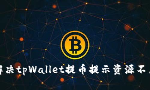 如何解决tpWallet提币提示资源不足问题