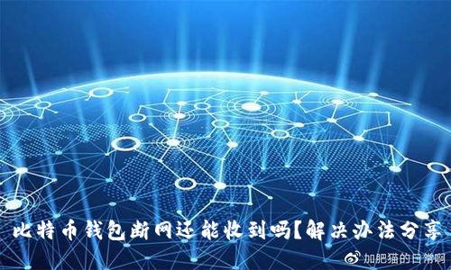 比特币钱包断网还能收到吗？解决办法分享