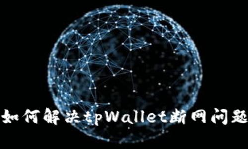 如何解决tpWallet断网问题