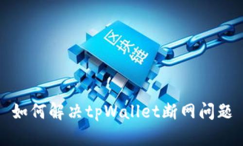 如何解决tpWallet断网问题