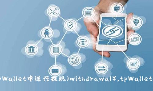 如何在tpWallet中进行提现（withdrawal），tpWallet提现教程