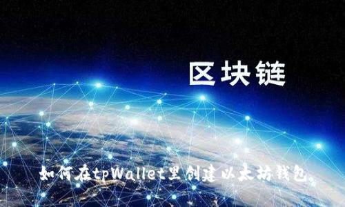 如何在tpWallet里创建以太坊钱包