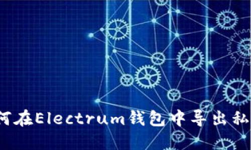 如何在Electrum钱包中导出私钥？