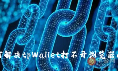 如何解决tpWallet打不开浏览器问题