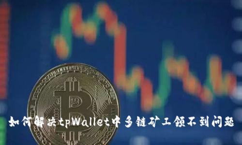 如何解决tpWallet中多链矿工领不到问题