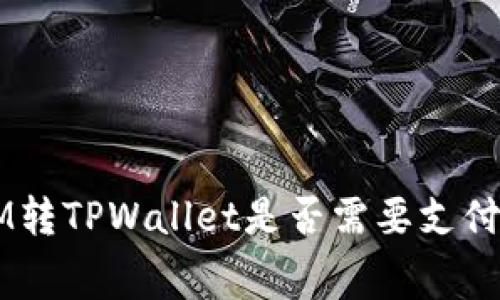 TokenIM转TPWallet是否需要支付手续费？