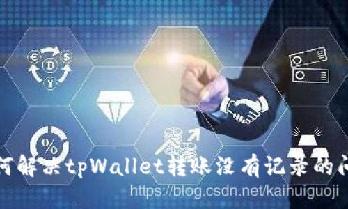 如何解决tpWallet转账没有记录的问题