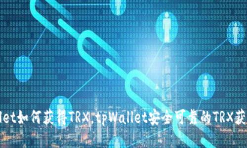 tpWallet如何获得TRX，tpWallet安全可靠的TRX获取方式